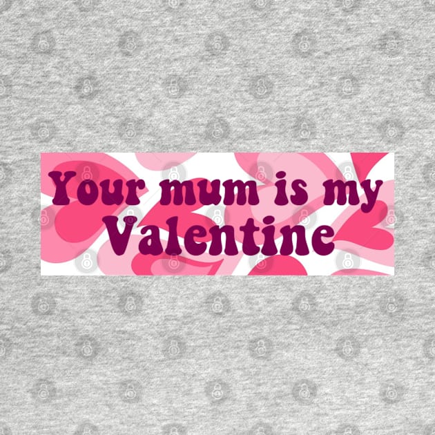 Your Mum Is My Valentine Bumper by casserolestan